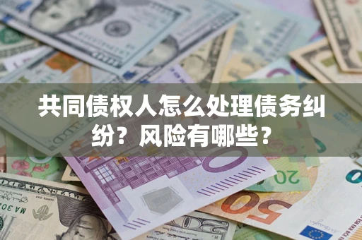 北京共同债权人怎么处理债务纠纷？风险有哪些？