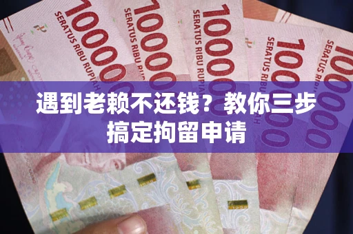北京遇到老赖不还钱？教你三步搞定拘留申请