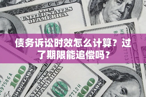 北京债务诉讼时效怎么计算？过了期限能追偿吗？