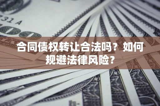 北京合同债权转让合法吗？如何规避法律风险？