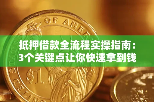 北京抵押借款全流程实操指南：3个关键点让你快速拿到钱