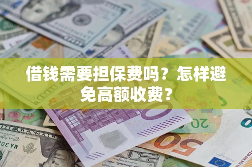 北京借钱需要担保费吗？怎样避免高额收费？