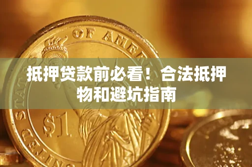 北京抵押贷款前必看！合法抵押物和避坑指南