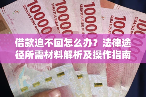北京借款追不回怎么办?法律途径所需材料解析及操作指南 北京借款追不回怎么办?法律途径所需材料解析及操作指南
