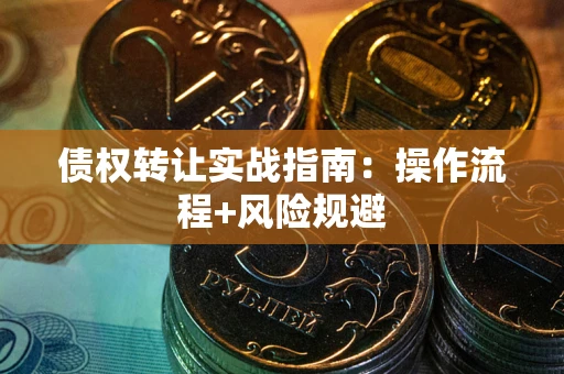 北京债权转让实战指南：操作流程+风险规避