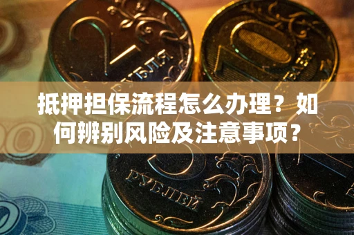 北京抵押担保流程怎么办理？如何辨别风险及注意事项？