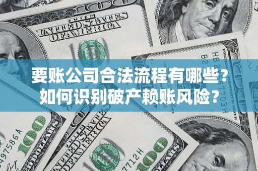 北京要账公司合法流程有哪些？如何识别破产赖账风险？