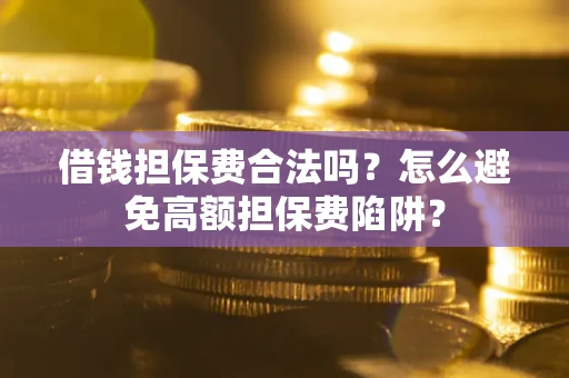 北京借钱担保费合法吗？怎么避免高额担保费陷阱？