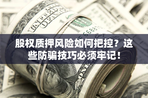 北京股权质押风险如何把控？这些防骗技巧必须牢记！