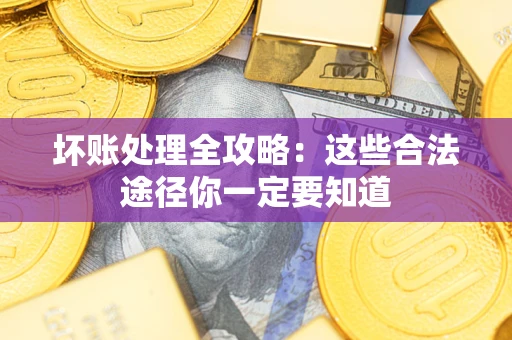 北京坏账处理全攻略：这些合法途径你一定要知道