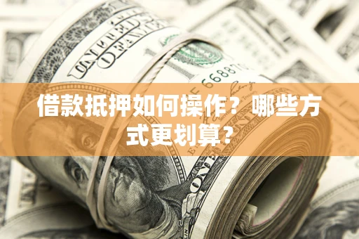 北京借款抵押如何操作？哪些方式更划算？
