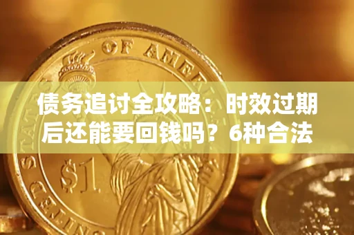 北京债务追讨全攻略：时效过期后还能要回钱吗？6种合法手段助你维权