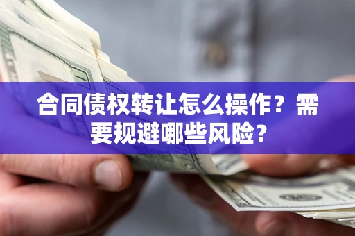 北京合同债权转让怎么操作？需要规避哪些风险？