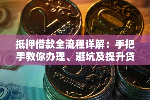 北京抵押借款全流程详解：手把手教你办理、避坑及提升贷款额度