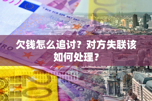 北京欠钱怎么追讨？对方失联该如何处理？