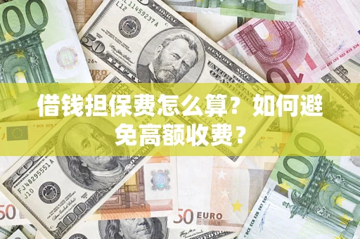 北京借钱担保费怎么算？如何避免高额收费？