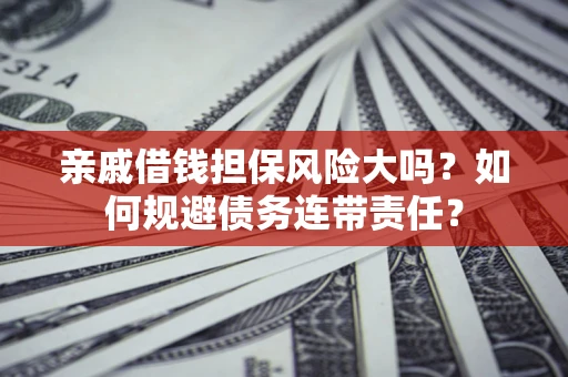 北京亲戚借钱担保风险大吗？如何规避债务连带责任？